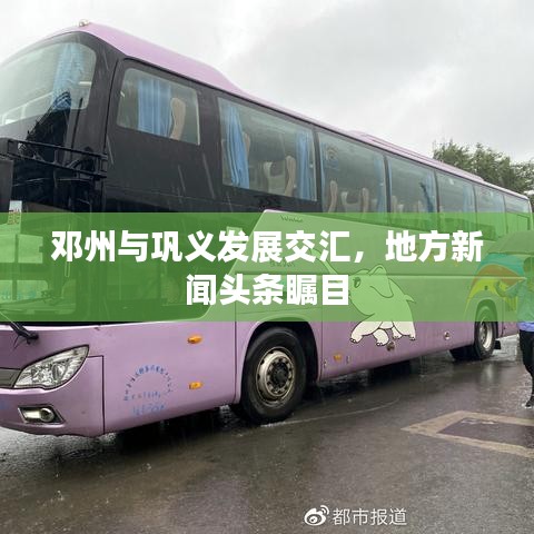 邓州与巩义发展交汇，地方新闻头条瞩目