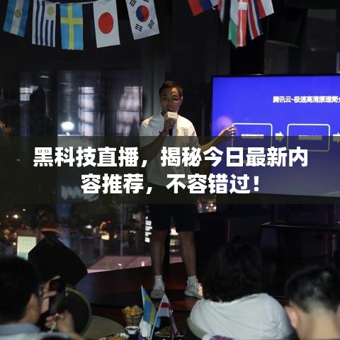 黑科技直播，揭秘今日最新内容推荐，不容错过！