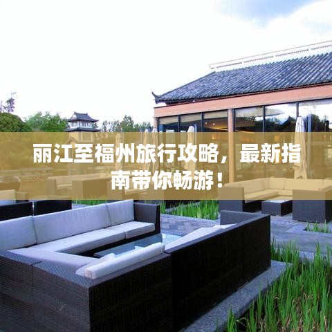 丽江至福州旅行攻略，最新指南带你畅游！