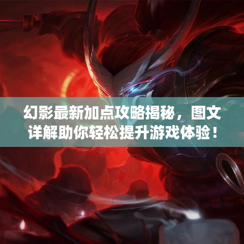幻影最新加点攻略揭秘，图文详解助你轻松提升游戏体验！