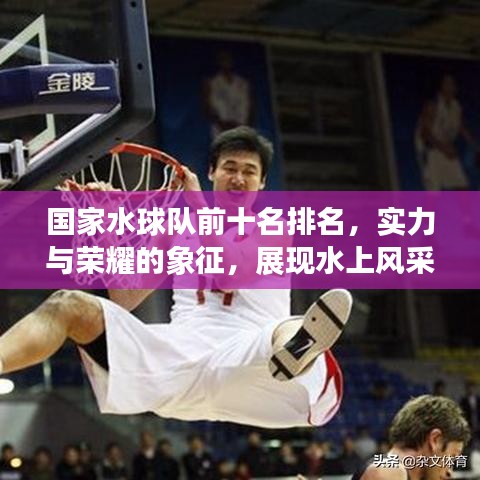 国家水球队前十名排名,实力与荣耀的象征,展现水上风采!