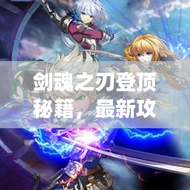 剑魂之刃登顶秘籍，最新攻略助你轻松掌握游戏精髓，成就巅峰王者！