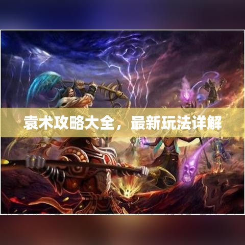 袁术攻略大全，最新玩法详解