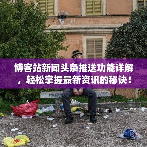 博客站新闻头条推送功能详解，轻松掌握最新资讯的秘诀！