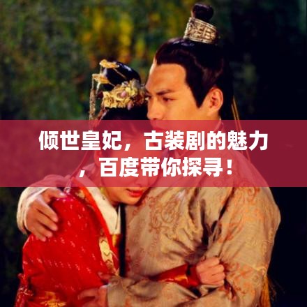 倾世皇妃，古装剧的魅力，百度带你探寻！