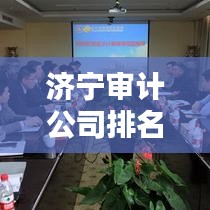 济宁审计公司排名揭秘，专业服务品质与信誉之战！