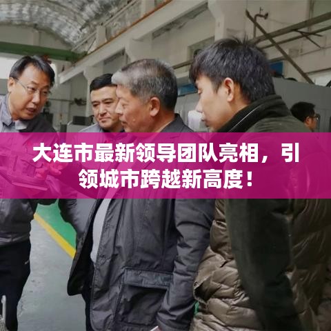 大连市最新领导团队亮相，引领城市跨越新高度！
