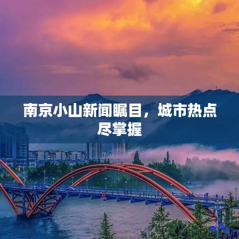 南京小山新闻瞩目，城市热点尽掌握