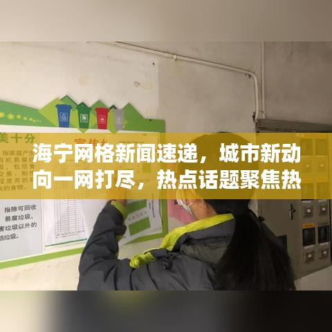 海宁网格新闻速递,城市新动向一网打尽,热点话题聚焦热议