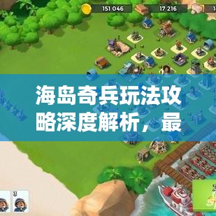 海岛奇兵玩法攻略深度解析，最新攻略助你成为海岛霸主！