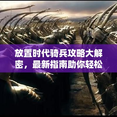 放置时代骑兵攻略大解密，最新指南助你轻松掌握制胜之道