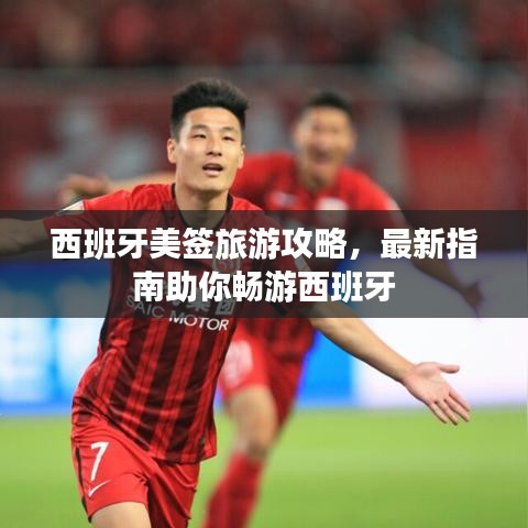 西班牙美签旅游攻略，最新指南助你畅游西班牙