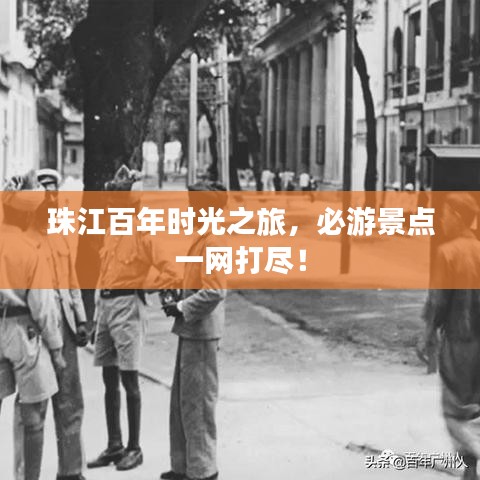 珠江百年时光之旅，必游景点一网打尽！