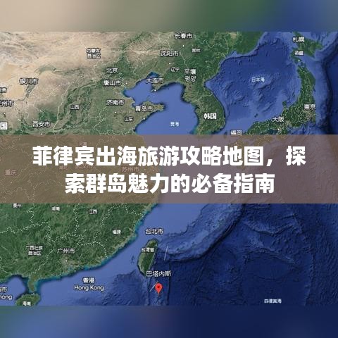 菲律宾出海旅游攻略地图，探索群岛魅力的必备指南
