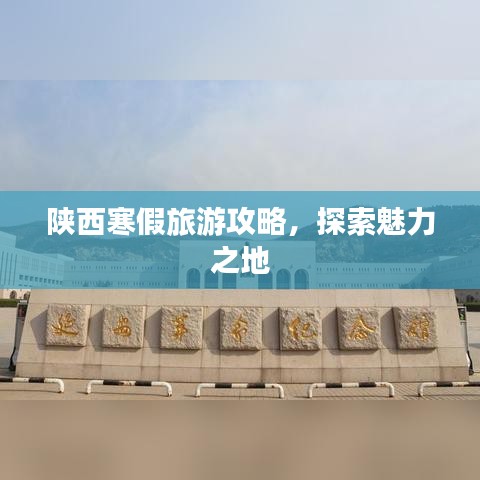 陕西寒假旅游攻略，探索魅力之地