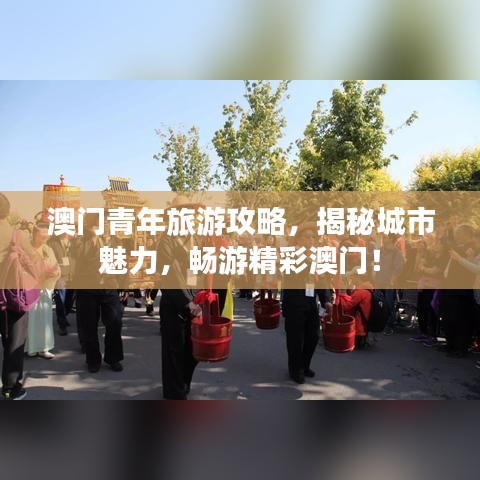 澳门青年旅游攻略，揭秘城市魅力，畅游精彩澳门！