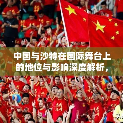 中国与沙特在国际舞台上的地位与影响深度解析，两国世界排名及影响力探讨