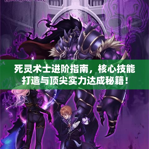 死灵术士进阶指南，核心技能打造与顶尖实力达成秘籍！