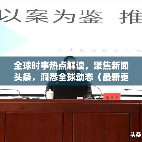 全球时事热点解读，聚焦新闻头条，洞悉全球动态（最新更新）