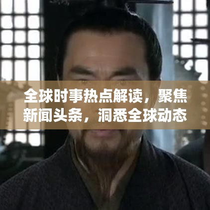 全球时事热点解读,聚焦新闻头条,洞悉全球动态(最新更新)