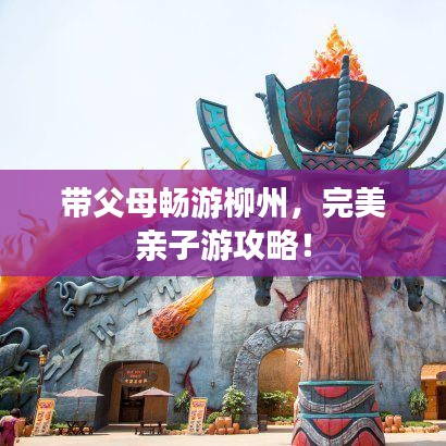 带父母畅游柳州，完美亲子游攻略！