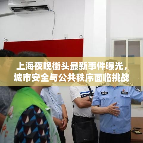 上海夜晚街头最新事件曝光，城市安全与公共秩序面临挑战