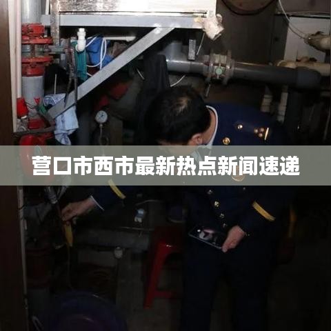 营口市西市最新热点新闻速递