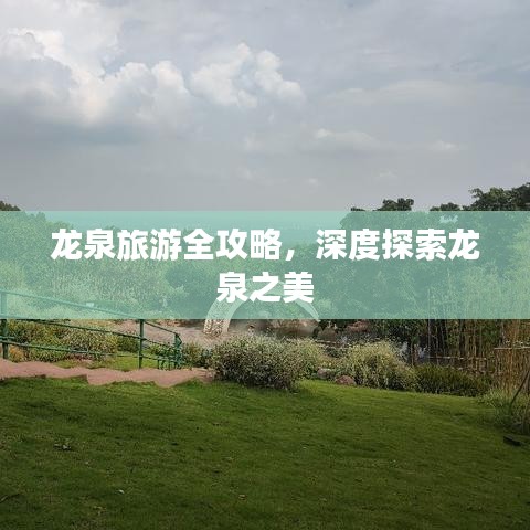 龙泉旅游全攻略,深度探索龙泉之美