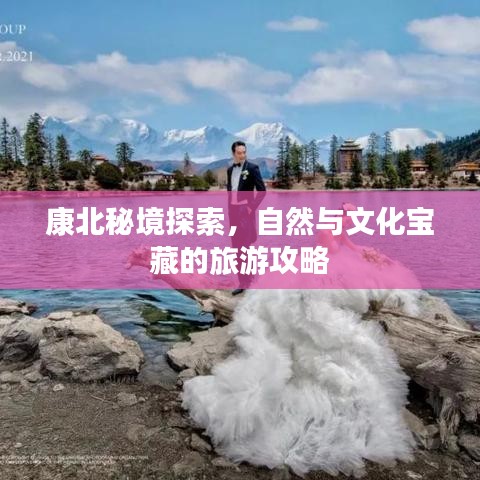 康北秘境探索，自然与文化宝藏的旅游攻略