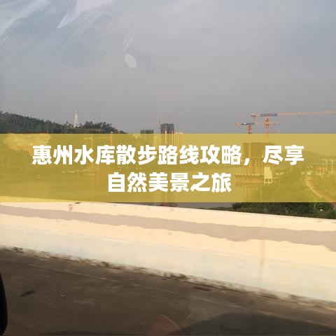 惠州水库散步路线攻略，尽享自然美景之旅