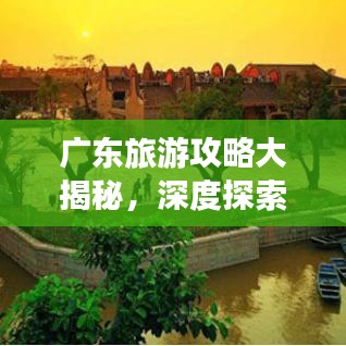 广东旅游攻略大揭秘，深度探索岭南文化的独特魅力