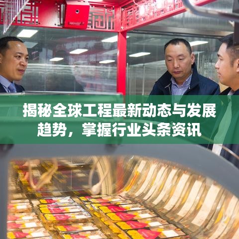 揭秘全球工程最新动态与发展趋势，掌握行业头条资讯
