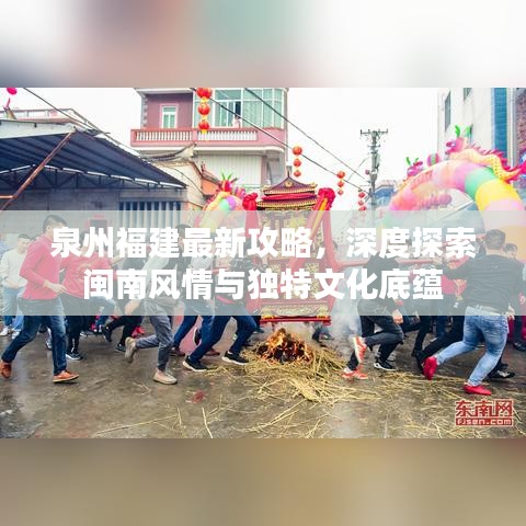 泉州福建最新攻略，深度探索闽南风情与独特文化底蕴