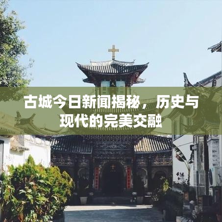 古城今日新闻揭秘，历史与现代的完美交融