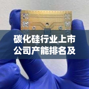碳化硅行业上市公司产能排名及行业格局发展趋势深度解析