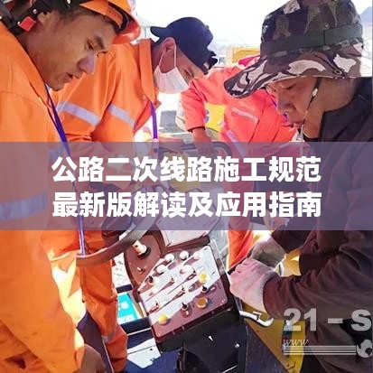 公路二次线路施工规范最新版解读及应用指南，从入门到精通的实操手册