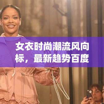 女衣时尚潮流风向标，最新趋势百度收录指南