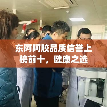 东阿阿胶品质信誉上榜前十，健康之选