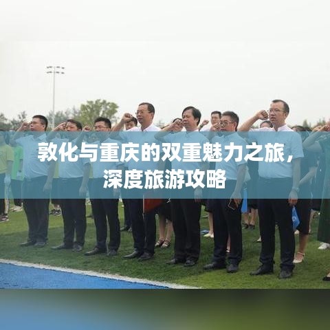 敦化与重庆的双重魅力之旅，深度旅游攻略