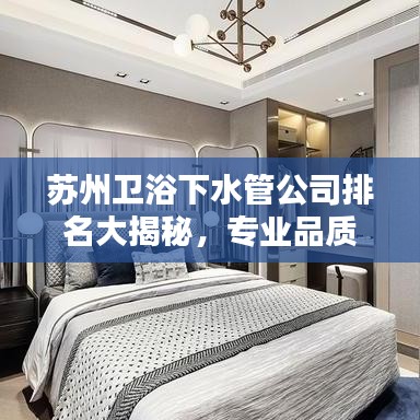 苏州卫浴下水管公司排名大揭秘，专业品质与信誉的双重考量榜单出炉！