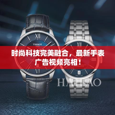 时尚科技完美融合，最新手表广告视频亮相！