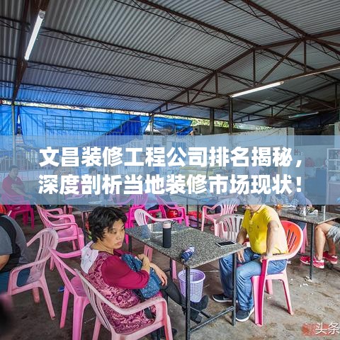 文昌装修工程公司排名揭秘，深度剖析当地装修市场现状！