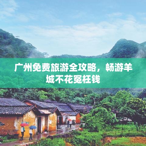 广州免费旅游全攻略，畅游羊城不花冤枉钱