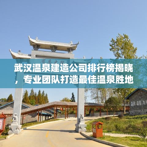 武汉温泉建造公司排行榜揭晓,专业团队打造最佳温泉胜地