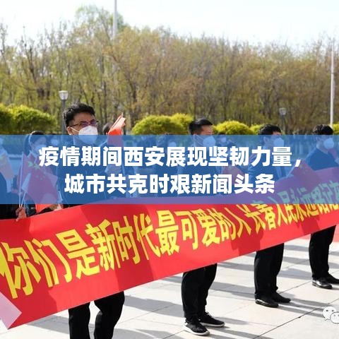 疫情期间西安展现坚韧力量，城市共克时艰新闻头条