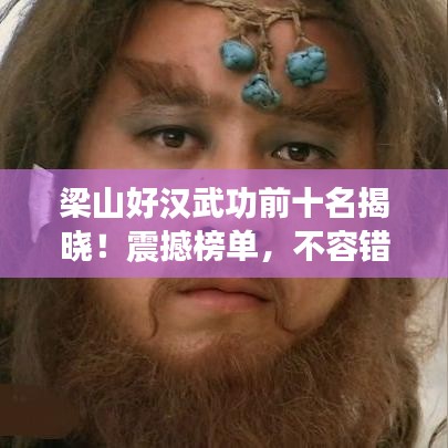 梁山好汉武功前十名揭晓！震撼榜单，不容错过！