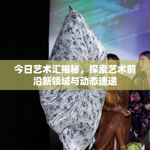 今日艺术汇揭秘，探索艺术前沿新领域与动态速递