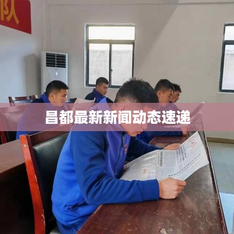 昌都最新新闻动态速递