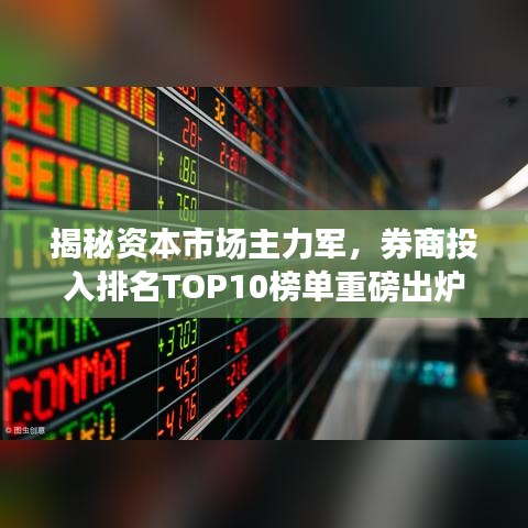 揭秘资本市场主力军,券商投入排名TOP10榜单重磅出炉!