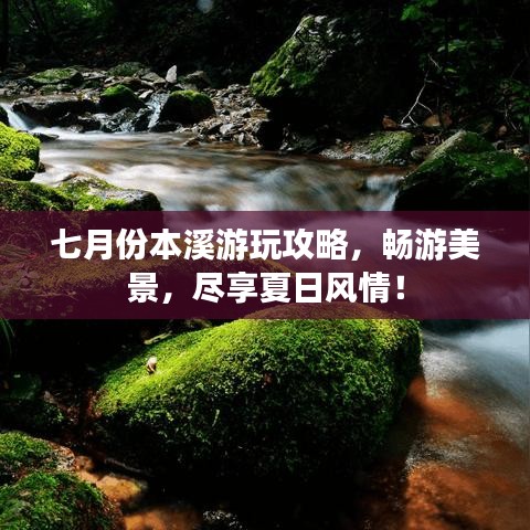 七月份本溪游玩攻略，畅游美景，尽享夏日风情！